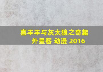 喜羊羊与灰太狼之奇趣外星客 动漫 2016